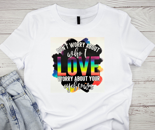 Dont Worry About Who I Love, Worry About Your Eyebrows Tshirt