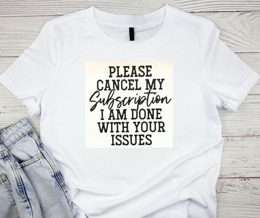 Please Cancel My Subscription I Am Done With Your Issues Tshirt