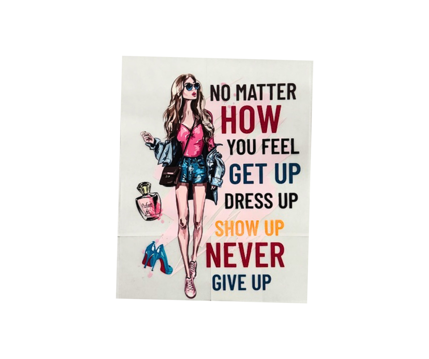 No Matter How You Feel Get Up, Dress Up, Show Up, Never Give Up Tshirt