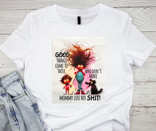 Good Things Come To Those Who Dont Make Mommy Lose Her SHIT! Tshirt
